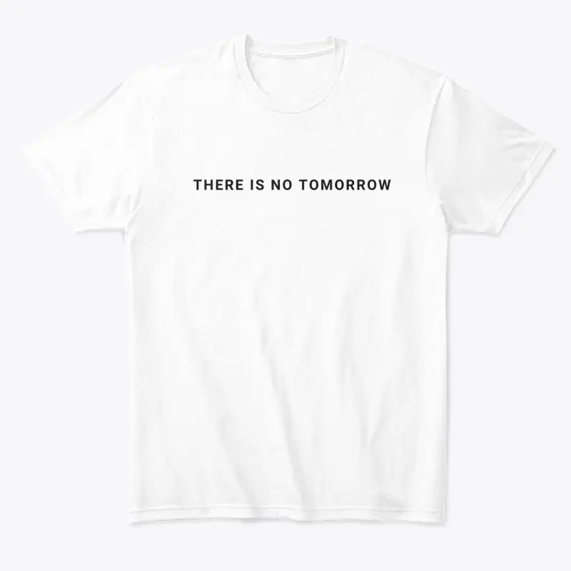 There is no tomorrow. 